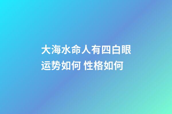 大海水命人有四白眼运势如何 性格如何